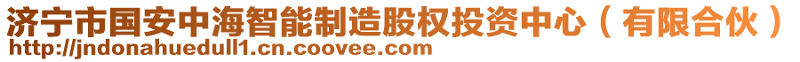 濟(jì)寧市國安中海智能制造股權(quán)投資中心（有限合伙）