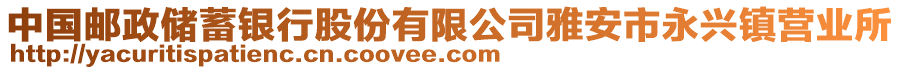 中國(guó)郵政儲(chǔ)蓄銀行股份有限公司雅安市永興鎮(zhèn)營(yíng)業(yè)所