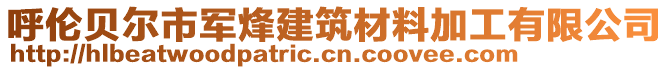 呼倫貝爾市軍烽建筑材料加工有限公司