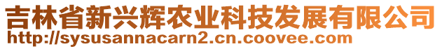 吉林省新興輝農(nóng)業(yè)科技發(fā)展有限公司