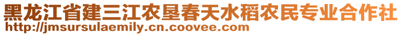 黑龍江省建三江農(nóng)墾春天水稻農(nóng)民專業(yè)合作社
