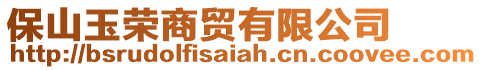 保山玉榮商貿(mào)有限公司