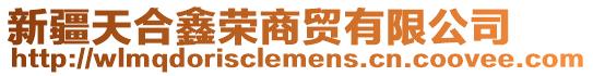 新疆天合鑫榮商貿(mào)有限公司