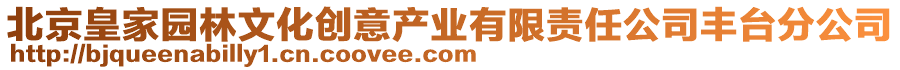 北京皇家園林文化創(chuàng)意產(chǎn)業(yè)有限責(zé)任公司豐臺(tái)分公司
