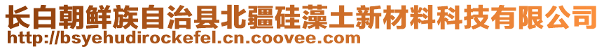 長白朝鮮族自治縣北疆硅藻土新材料科技有限公司