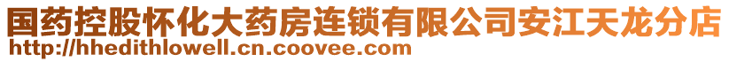 國藥控股懷化大藥房連鎖有限公司安江天龍分店