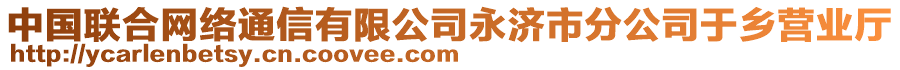 中國聯(lián)合網(wǎng)絡通信有限公司永濟市分公司于鄉(xiāng)營業(yè)廳