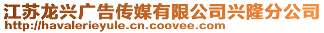 江蘇龍興廣告?zhèn)髅接邢薰九d隆分公司