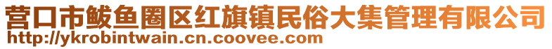 營口市鲅魚圈區(qū)紅旗鎮(zhèn)民俗大集管理有限公司