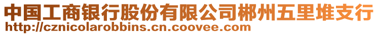 中國工商銀行股份有限公司郴州五里堆支行