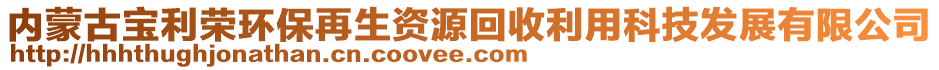 內蒙古寶利榮環(huán)保再生資源回收利用科技發(fā)展有限公司