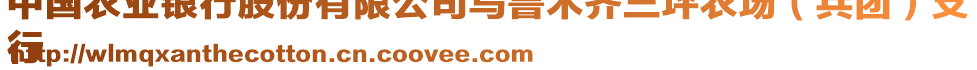 中國農(nóng)業(yè)銀行股份有限公司烏魯木齊三坪農(nóng)場(兵團(tuán))支
行