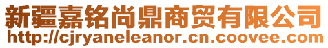 新疆嘉銘尚鼎商貿有限公司
