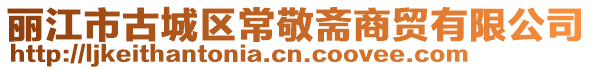麗江市古城區常敬齋商貿有限公司