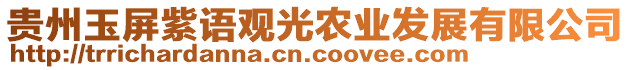 貴州玉屏紫語觀光農(nóng)業(yè)發(fā)展有限公司
