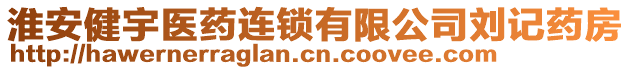 淮安健宇醫(yī)藥連鎖有限公司劉記藥房