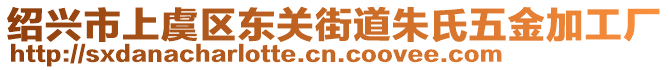 紹興市上虞區(qū)東關(guān)街道朱氏五金加工廠