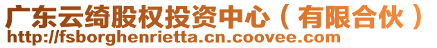 廣東云綺股權(quán)投資中心（有限合伙）