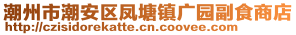 潮州市潮安區(qū)鳳塘鎮(zhèn)廣園副食商店