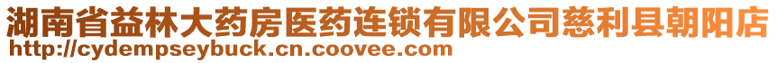 湖南省益林大藥房醫(yī)藥連鎖有限公司慈利縣朝陽店