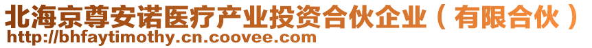 北海京尊安諾醫(yī)療產(chǎn)業(yè)投資合伙企業(yè)（有限合伙）