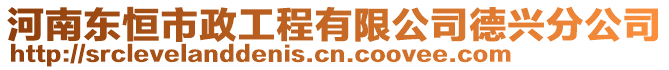 河南東恒市政工程有限公司德興分公司