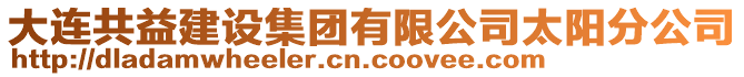 大連共益建設(shè)集團(tuán)有限公司太陽(yáng)分公司