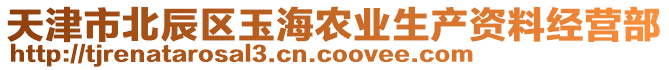 天津市北辰區(qū)玉海農(nóng)業(yè)生產(chǎn)資料經(jīng)營(yíng)部