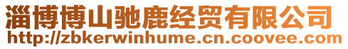 淄博博山馳鹿經(jīng)貿(mào)有限公司
