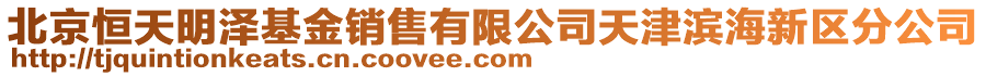 北京恒天明澤基金銷(xiāo)售有限公司天津?yàn)I海新區(qū)分公司