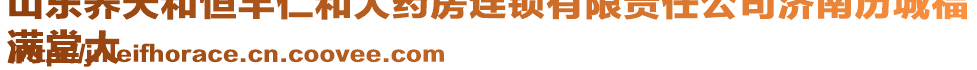 山東養(yǎng)天和恒豐仁和大藥房連鎖有限責任公司濟南歷城福
滿堂大