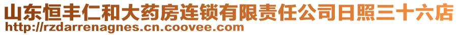 山東恒豐仁和大藥房連鎖有限責任公司日照三十六店