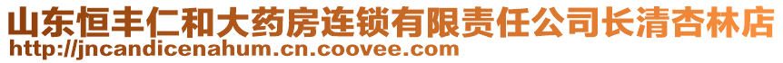 山東恒豐仁和大藥房連鎖有限責(zé)任公司長(zhǎng)清杏林店