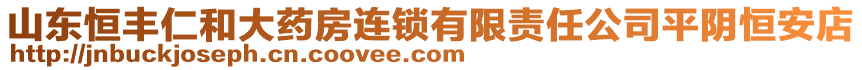 山東恒豐仁和大藥房連鎖有限責(zé)任公司平陰恒安店