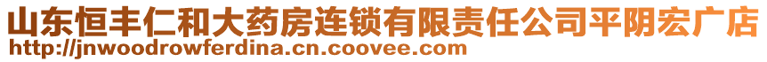 山東恒豐仁和大藥房連鎖有限責任公司平陰宏廣店