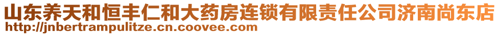 山東養(yǎng)天和恒豐仁和大藥房連鎖有限責(zé)任公司濟(jì)南尚東店