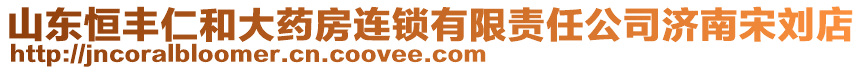 山東恒豐仁和大藥房連鎖有限責任公司濟南宋劉店