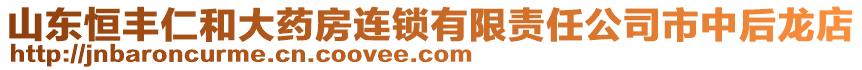 山東恒豐仁和大藥房連鎖有限責(zé)任公司市中后龍店