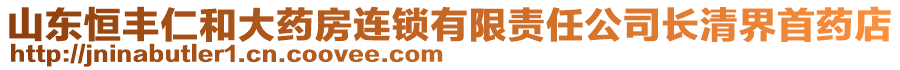 山東恒豐仁和大藥房連鎖有限責(zé)任公司長清界首藥店