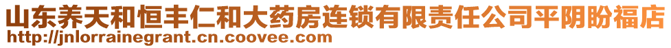 山東養(yǎng)天和恒豐仁和大藥房連鎖有限責(zé)任公司平陰盼福店