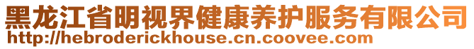 黑龍江省明視界健康養(yǎng)護(hù)服務(wù)有限公司