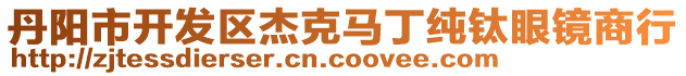 丹陽(yáng)市開(kāi)發(fā)區(qū)杰克馬丁純鈦眼鏡商行