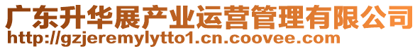廣東升華展產(chǎn)業(yè)運營管理有限公司