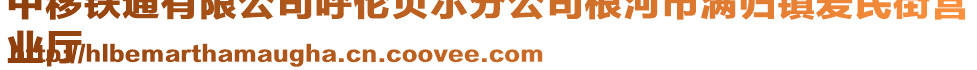 中移鐵通有限公司呼倫貝爾分公司根河市滿歸鎮(zhèn)愛民街營
業(yè)廳