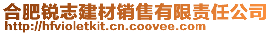 合肥銳志建材銷(xiāo)售有限責(zé)任公司