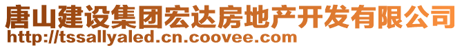 唐山建設集團宏達房地產開發有限公司