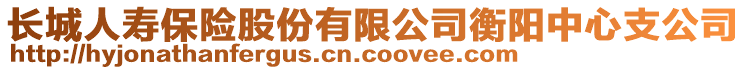 長城人壽保險(xiǎn)股份有限公司衡陽中心支公司