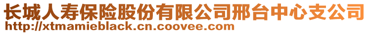 长城人寿保险股份有限公司邢台中心支公司