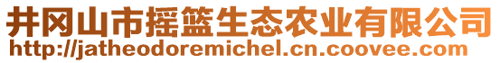 井岡山市搖籃生態農業有限公司