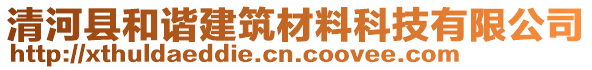 清河縣和諧建筑材料科技有限公司